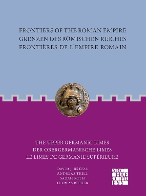 Frontiers of the Roman Empire: The Upper Germanic Limes - David J. Breeze, Andreas Thiel, Sarah Roth, Thomas Becker