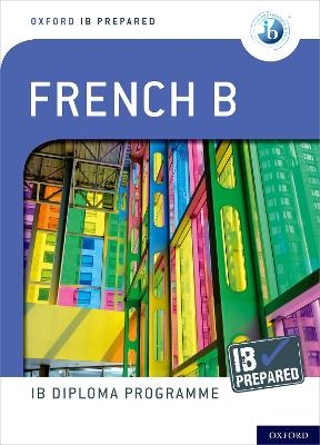 Oxford IB Diploma Programme: IB Prepared: French B - Veronique Tormey, Christine Trumper, John Israel