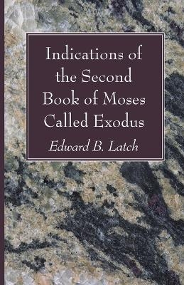 Indications of the Second Book of Moses Called Exodus - Edward B Latch