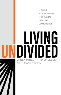 Living Undivided – Loving Courageously for Racial Healing and Justice - Chuck Mingo, Troy Jackson, Holly Crawshaw, Dave Ferguson