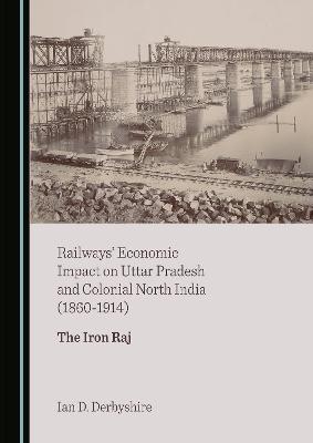Railways' Economic Impact on Uttar Pradesh and Colonial North India (1860-1914) - Ian D. Derbyshire