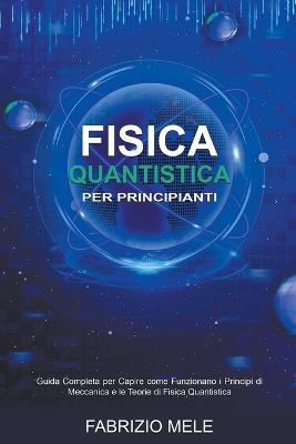 Fisica Quantistica Per Principianti - Fabrizio Mele