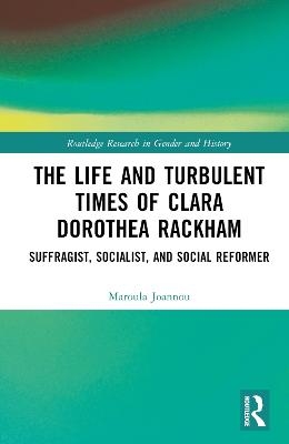 The Life and Turbulent Times of Clara Dorothea Rackham - Maroula Joannou