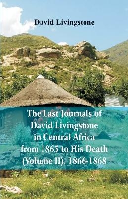 The Last Journals of David Livingstone, in Central Africa, from 1865 to His Death, (Volume 2), 1866-1868 - David Livingstone