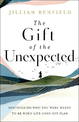 The Gift of the Unexpected – Discovering Who You Were Meant to Be When Life Goes Off Plan - Jillian Benfield
