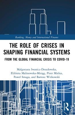 The Role of Crises in Shaping Financial Systems - Małgorzata Iwanicz-Drozdowska, Elżbieta Malinowska-Misiąg, Piotr Mielus, Paweł Smaga, Bartosz Witkowski