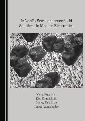 InAs1-XPX Semiconductor Solid Solutions in Modern Electronics - Nodar Kekelidze, Elza Khutsishvili, Georgy Kekelidze