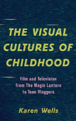 The Visual Cultures of Childhood - Karen Wells Karen Wells