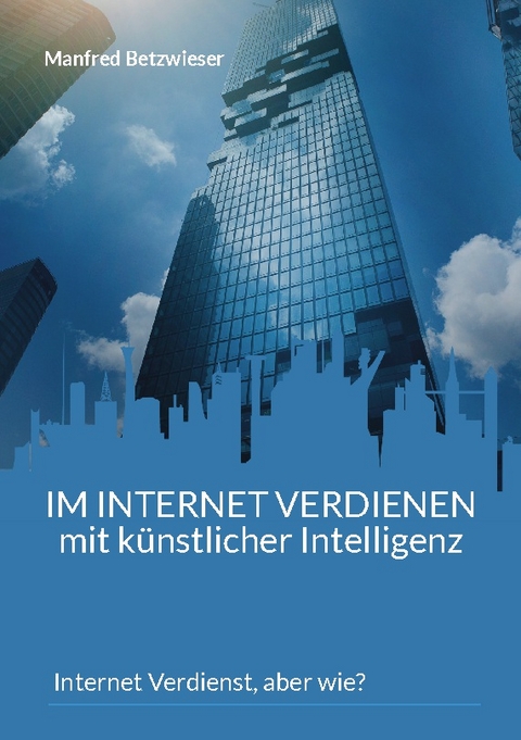 Im Internet verdienen mit künstlicher Intelligenz - Manfred Betzwieser