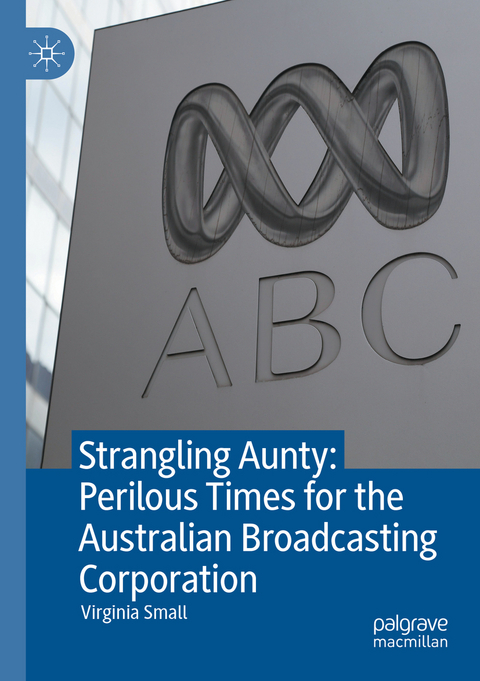 Strangling Aunty: Perilous Times for the Australian Broadcasting Corporation - Virginia Small