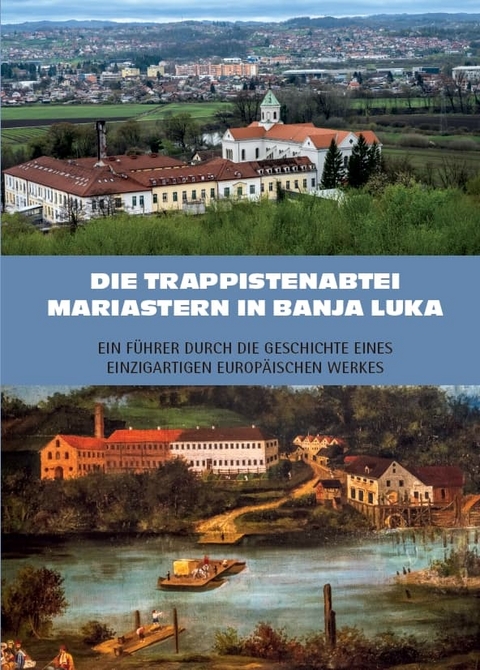 Die Trappistenabtei Mariastern in Banja Luka – Ein Führer durch die Geschichte eines einzigartigen europäischen Werkes - Rudolf Baier