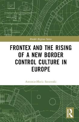 Frontex and the Rising of a New Border Control Culture in Europe - Antonia-Maria Sarantaki