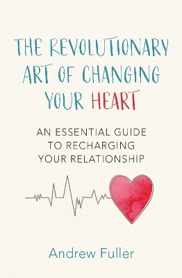 The Revolutionary Art of Changing Your Heart - Andrew Fuller