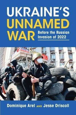 Ukraine's Unnamed War - Dominique Arel, Jesse Driscoll