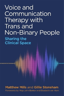 Voice and Communication Therapy with Trans and Non-Binary People - Matthew Mills, Gillie Stoneham