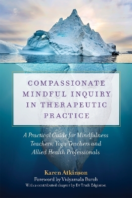 Compassionate Mindful Inquiry in Therapeutic Practice - Karen Atkinson