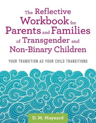 The Reflective Workbook for Parents and Families of Transgender and Non-Binary Children - D. M. Maynard