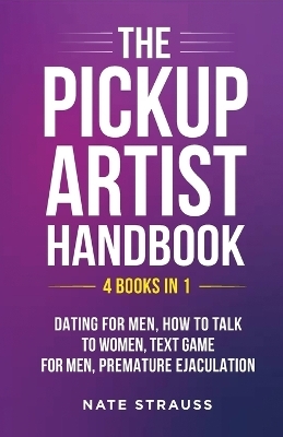 The Pickup Artist Handbook - 4 BOOKS IN 1 - Dating for Men, How to Talk to Women, Text Game for Men, Premature Ejaculation - Nate Strauss