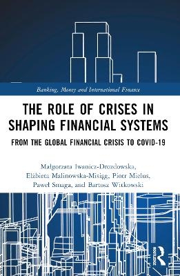 The Role of Crises in Shaping Financial Systems - Małgorzata Iwanicz-Drozdowska, Elżbieta Malinowska-Misiąg, Piotr Mielus, Paweł Smaga, Bartosz Witkowski
