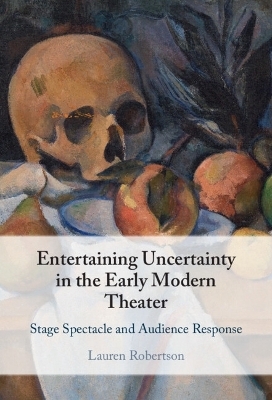 Entertaining Uncertainty in the Early Modern Theater - Lauren Robertson