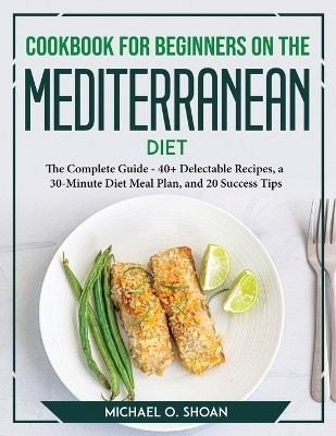 Cookbook For Beginners On The Mediterranean Diet 2021 -  Michael O. Shoan