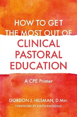 How to Get the Most Out of Clinical Pastoral Education - Gordon J. Hilsman D.Min