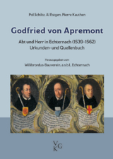 Godfried von Apremont. Abt und Herr in Echternach (1539–1562). - Paul Schiltz, Al Estgen, Pierre Kauthen