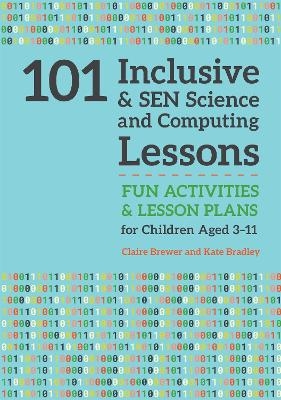 101 Inclusive and SEN Science and Computing Lessons - Claire Brewer, Kate Bradley