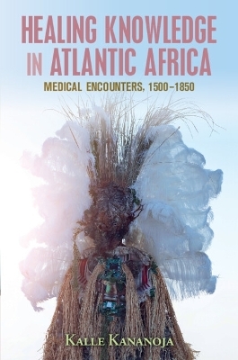 Healing Knowledge in Atlantic Africa - Kalle Kananoja