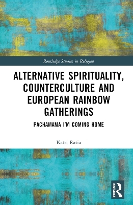 Alternative Spirituality, Counterculture, and European Rainbow Gatherings - Katri Ratia