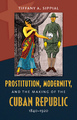 Prostitution, Modernity, and the Making of the Cuban Republic, 1840-1920 - Tiffany A. Sippial