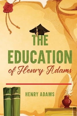 The Education of Henry Adams - Henry Adams