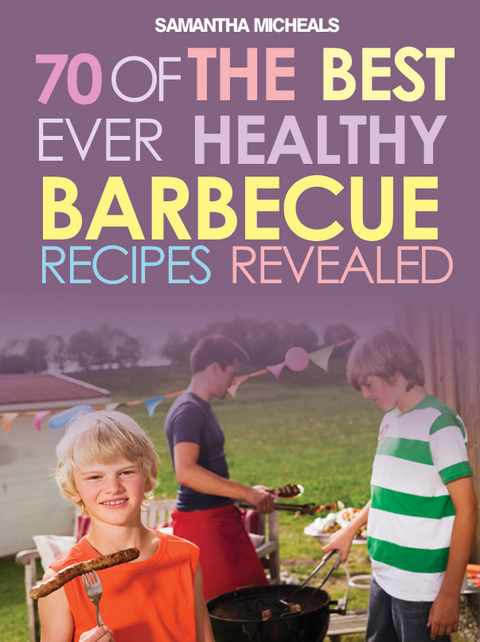 BBQ Recipe Book: 70 Of The Best Ever Healthy Barbecue Recipes...Revealed! -  Samantha Michaels