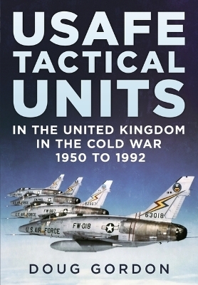 USAFE Tactical Units in the United Kingdom in the Cold War - Doug Gordon