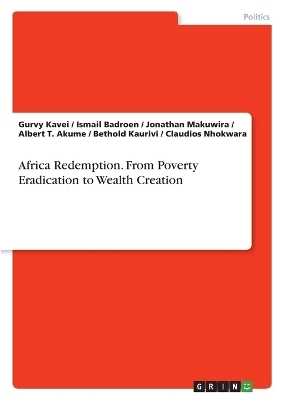 Africa Redemption. From Poverty Eradication to Wealth Creation - Gurvy Kavei, Ismail Badroen, Jonathan Makuwira, Albert T. Akume, Bethold Kaurivi, Claudios Nhokwara