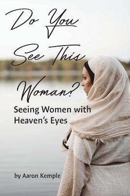 Do You See This Woman? Seeing Women with Heaven's Eyes - Aaron Kemple