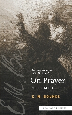 The Complete Works of E.M. Bounds On Prayer - Edward M Bounds