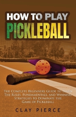 How To Play Pickleball - Clay Pierce