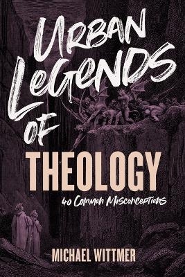 Urban Legends of Theology - Michael E. Wittmer