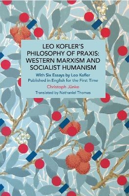 Leo Kofler's Philosophy of Praxis: Western Marxism and Socialist Humanism - Christoph Jnke