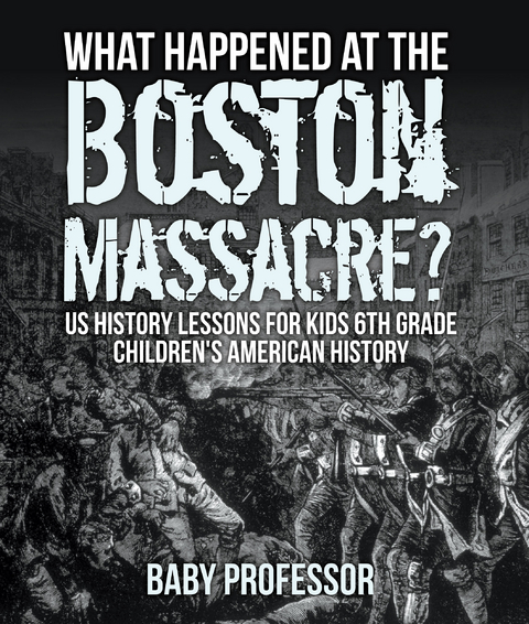 What Happened at the Boston Massacre? US History Lessons for Kids 6th Grade | Children's American History -  Baby Professor