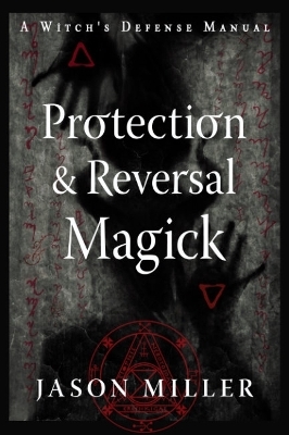 Protection and Reversal Magick (Revised and Updated Edition) - Jason Miller
