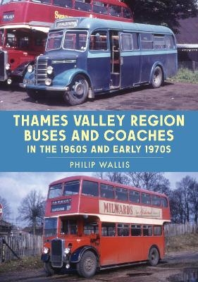 Thames Valley Region Buses and Coaches in the 1960s and Early 1970s - Philip Wallis
