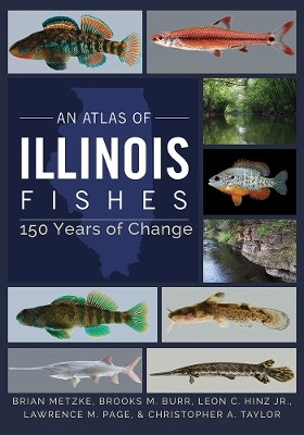 An Atlas of Illinois Fishes - Brian A. Metzke, Brooks M. Burr, Leon C. Hinz Jr., Lawrence M. Page, Christopher a. Taylor