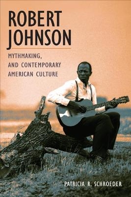 Robert Johnson, Mythmaking, and Contemporary American Culture - Patricia R. Schroeder