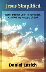 Jesus Simplified : Jesus, through John in Revelation, Clarified the Mystery of God -  Daniel Lazich