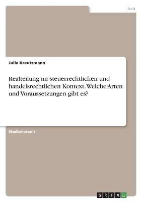 Realteilung im steuerrechtlichen und handelsrechtlichen Kontext. Welche Arten und Voraussetzungen gibt es? - Julia Kreutzmann