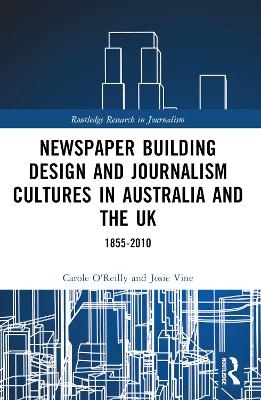 Newspaper Building Design and Journalism Cultures in Australia and the UK: 1855–2010 - Carole O'Reilly, Josie Vine