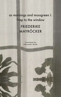 as mornings and mossgreen I. Step to the window - Friederike Mayröcker, Alexander Booth