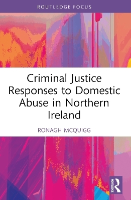 Criminal Justice Responses to Domestic Abuse in Northern Ireland - Ronagh J.A. McQuigg